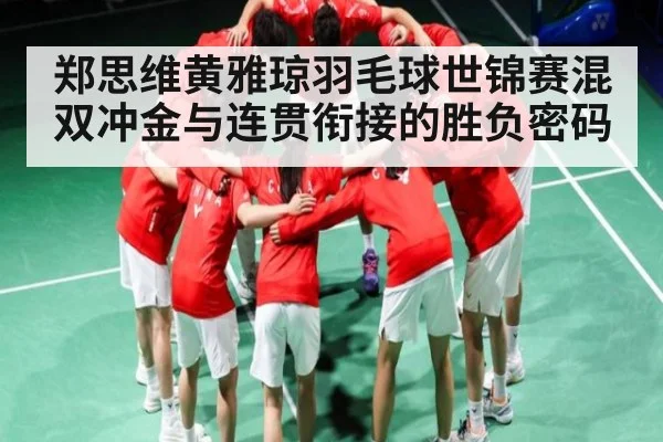 郑思维黄雅琼羽毛球世锦赛混双冲金与连贯衔接的胜负密码